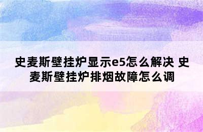 史麦斯壁挂炉显示e5怎么解决 史麦斯壁挂炉排烟故障怎么调